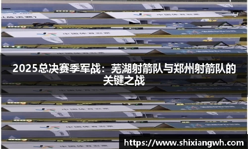 2025总决赛季军战：芜湖射箭队与郑州射箭队的关键之战