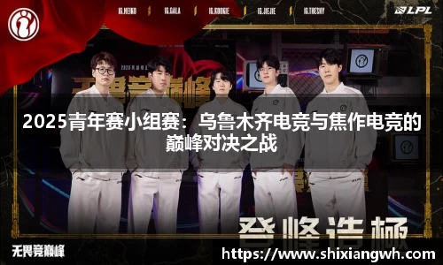 2025青年赛小组赛：乌鲁木齐电竞与焦作电竞的巅峰对决之战