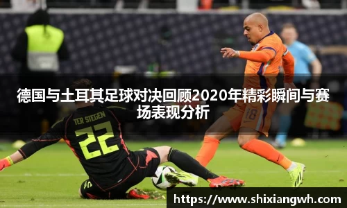 德国与土耳其足球对决回顾2020年精彩瞬间与赛场表现分析