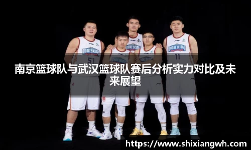 南京篮球队与武汉篮球队赛后分析实力对比及未来展望